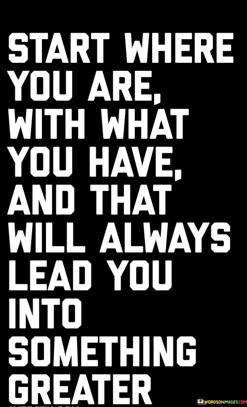 Start Where You Are With What You Have And That Will Always Quotes