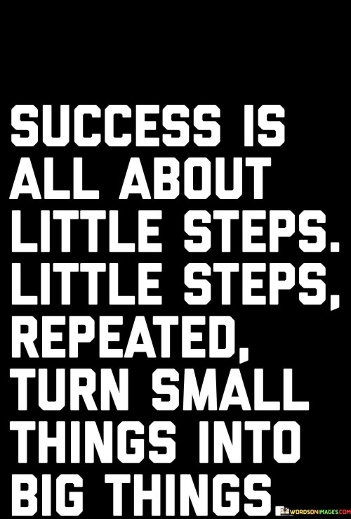 This quote highlights the significance of taking consistent, incremental actions in the pursuit of success. In the first 50 words, it stresses that success is achieved through the accumulation of small, deliberate steps, rather than grand leaps or shortcuts.

The next 50 words emphasize the power of repetition and consistency. By repeatedly taking those little steps, one can gradually transform small endeavors into substantial achievements. It suggests that persistence and commitment are key components of reaching larger goals.

In the final 50 words, the quote underscores the idea that success is a result of patience and dedication. It encourages individuals to appreciate the impact of daily efforts and how they contribute to significant outcomes over time. In essence, this quote inspires a mindset focused on steady progress and the realization that even small actions can lead to great accomplishments.