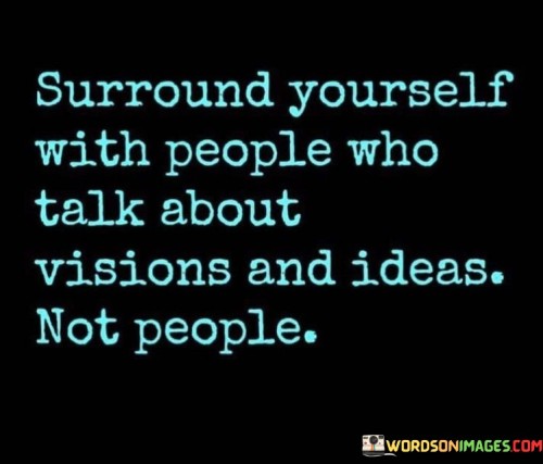 Surround Yourself With People Who Talk About Visions And Ideas Quotes