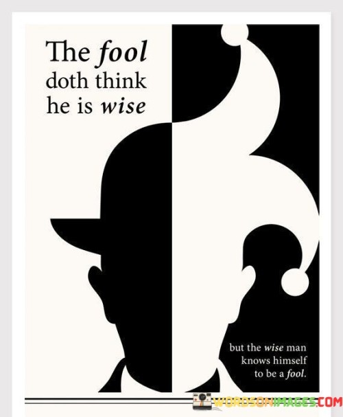 The Fool Doth Think He Is Wise But The Wise Man Knows Himself Quotes