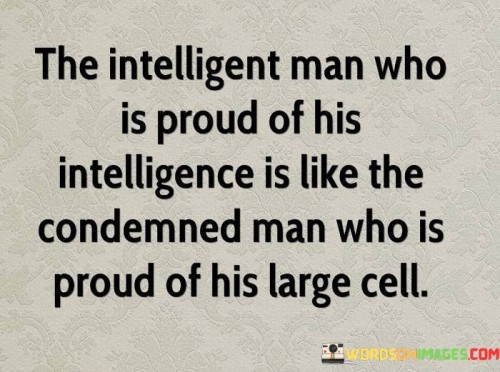 The Intelligent Man Who Is Proud Of His Intelligence Is Like Quotes