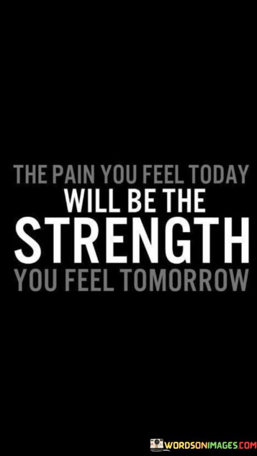 The Pain You Feel Today Will Be The Strength You Feel Tomorrow Quotes