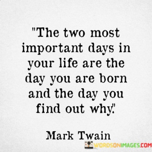 The Two Most Important Days In Your Life Are The Day You Are Born Quotes