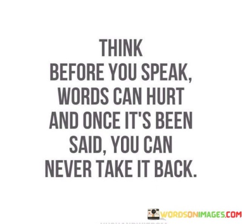 Think Before You Speak Words Can Hurtt And Once It's Been Quotes