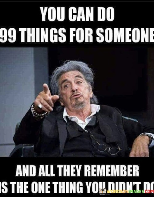 You Can Do 99 Things For Someone And All They Remember Quotes