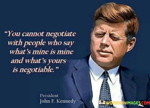 You Cannot Negotiate With People Who Say What's Mine Is Mine Quotes