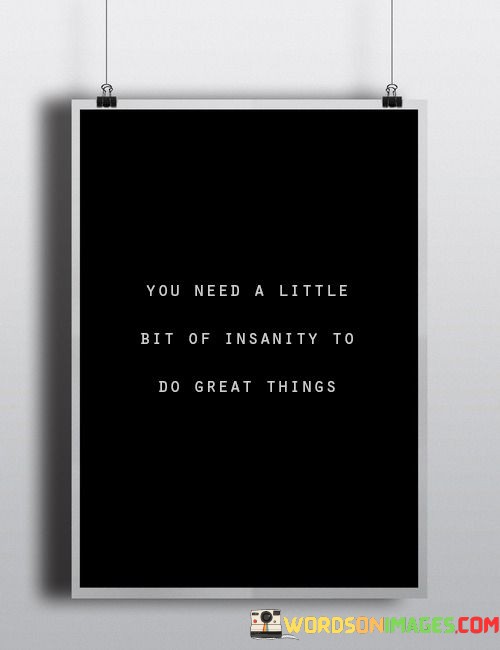 You-Need-A-Little-Bit-Of-Insanity-To-Do-Great-Things-Quotes.jpeg