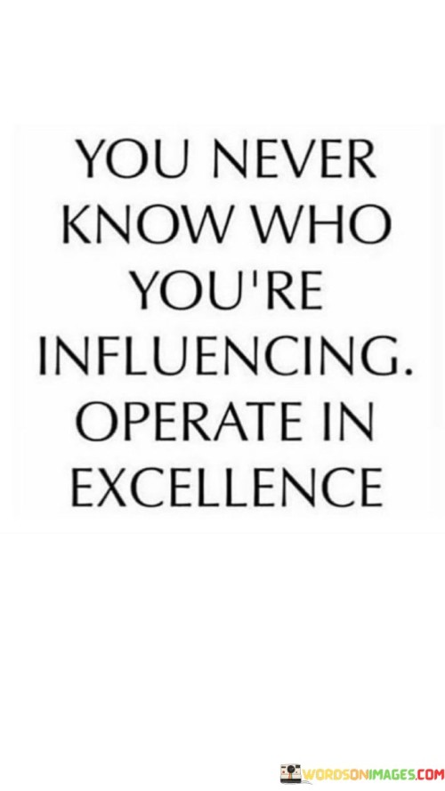 You Never Know Who You're Influencing Operate In Excellence Quotes