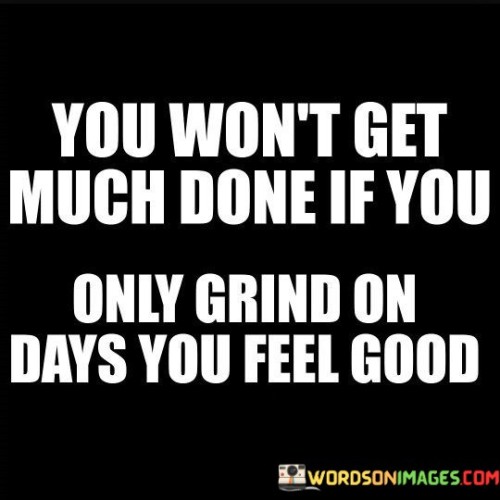 You Wonn't Get Much Done If You Only Grind On Days You Quotes