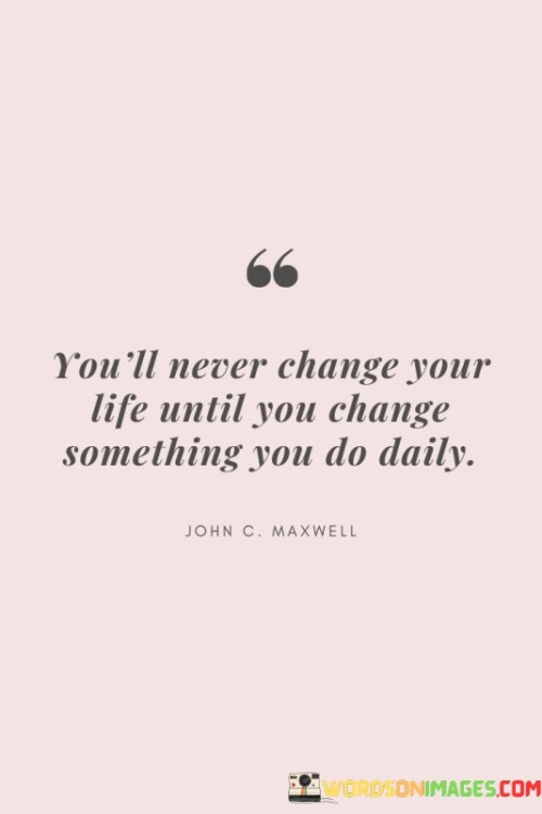 You'll Never Change Your Life Until You Change Something You Do Quotes