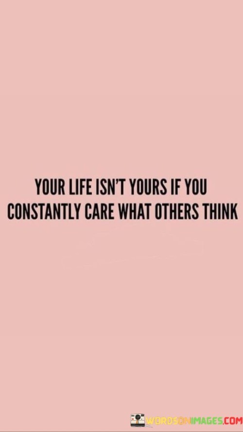 Your Life Isn't Yours If You Constantly Care What Others Quotes