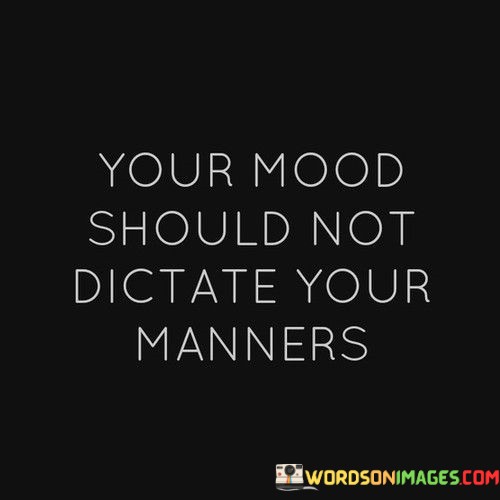 Your-Mood-Should-Not-Dictate-Your-Manners-Quotes.jpeg
