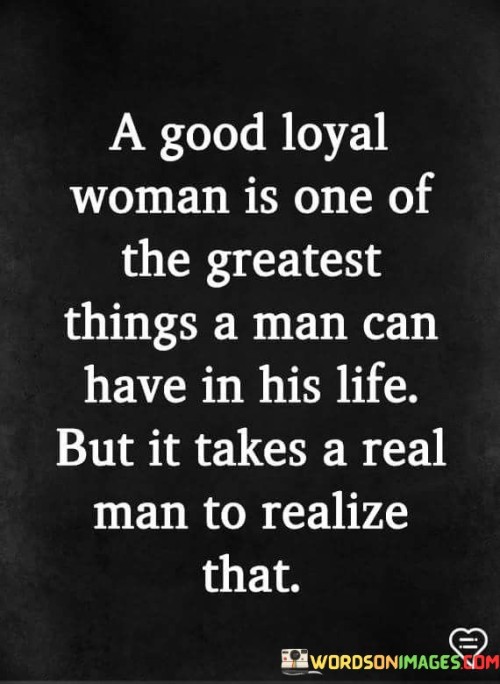 A Good Loyal Woman Is One Of The Greatest Quotes