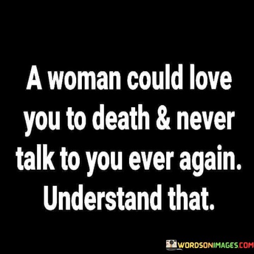 A Woman Could Love You To Death & Never Talk To You Quotes