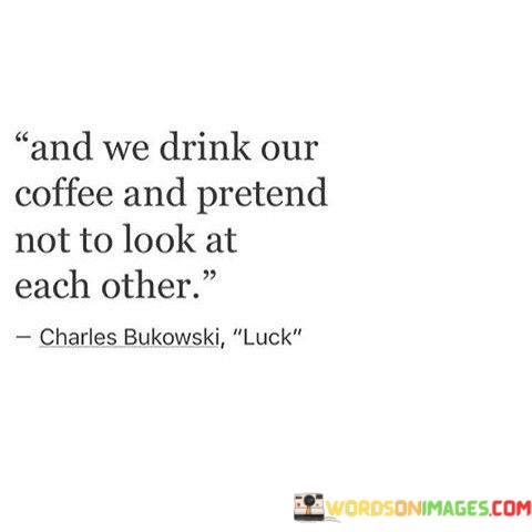 And-We-Drink-Our-Coffee-And-Pretend-Not-Quotes.jpeg