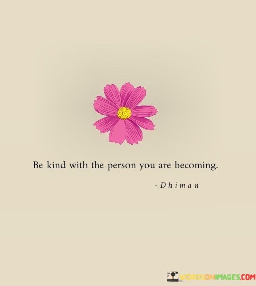 Be Kind With The Person You Are Becoming Quotes