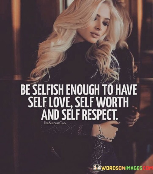 Be Selfish Enough To Have Self Love Self Worth Quotes