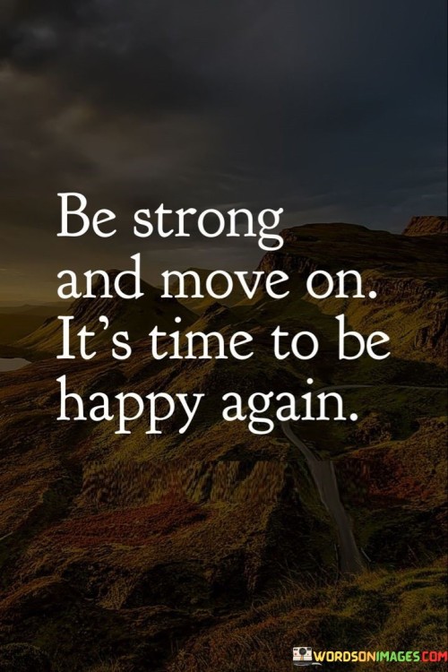 Be-Strong-And-Move-On-Its-Time-To-Be-Happy-Again-Quotes.jpeg