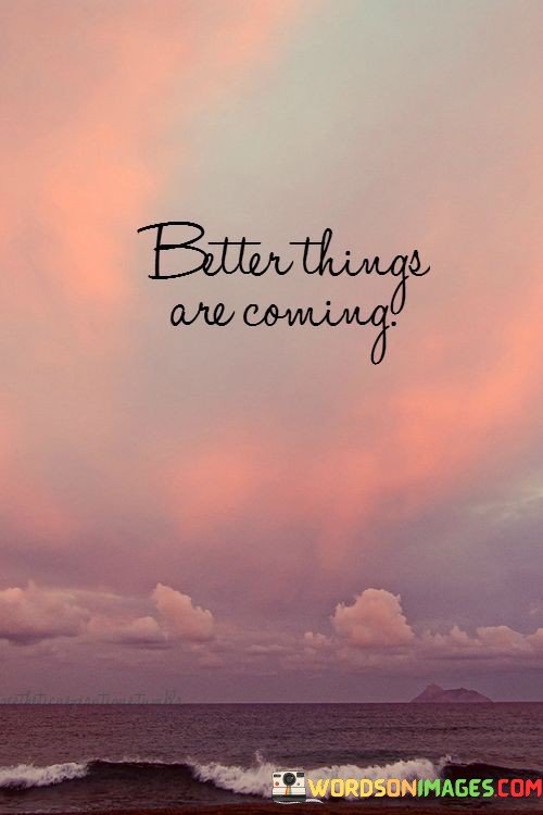 Better-Things-Are-Coming-Quotes.jpeg