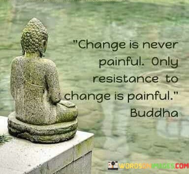 Change-Is-Never-Painful-Only-Resistance-To-Change-Quotes.jpeg