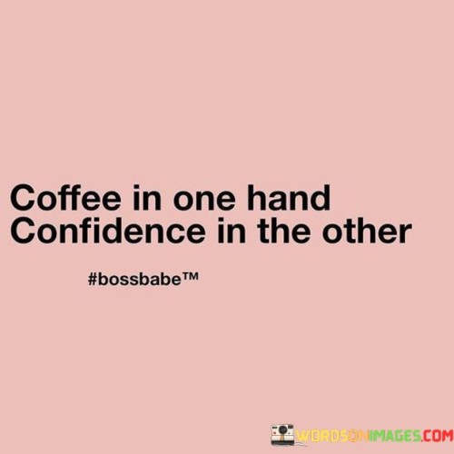 Coffee In One Hand Confidence In The Other Quotes