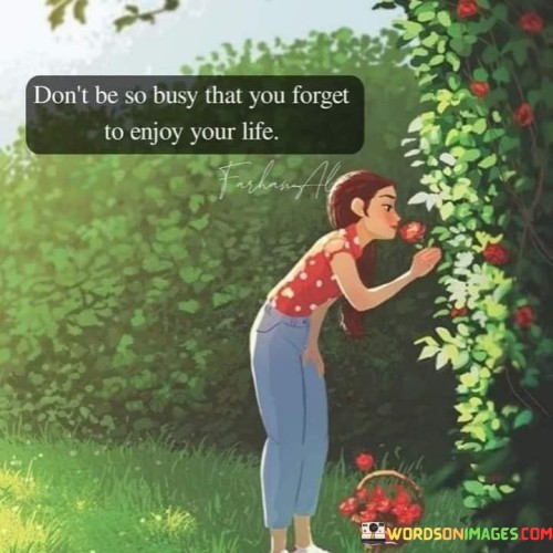 Don't Be So Busy That You Forget To Enjoy Your Life Quotes