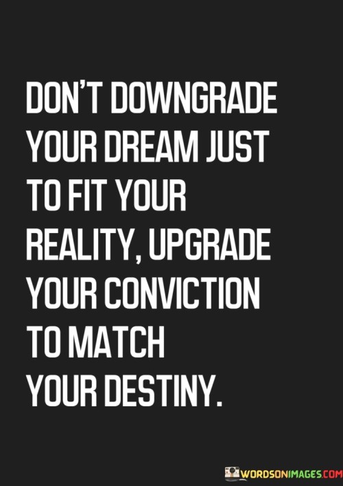 Don't Downgrade Your Dream Just To Fit Your Reality Quotes