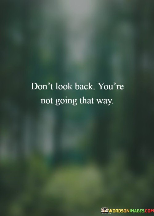 Dont-Look-Back-Youre-Not-Going-That-Way-Quotes.jpeg