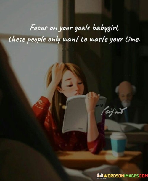 Focus On Your Goals Babygirl These People Only Want Quotes