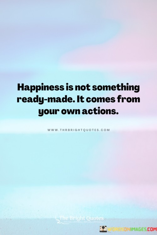 Happiness-Is-Not-Something-Ready-Made-Quotes.jpeg