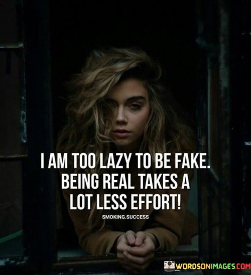 I Am Too Lazy To Be Fake Being Real Takes Quotes