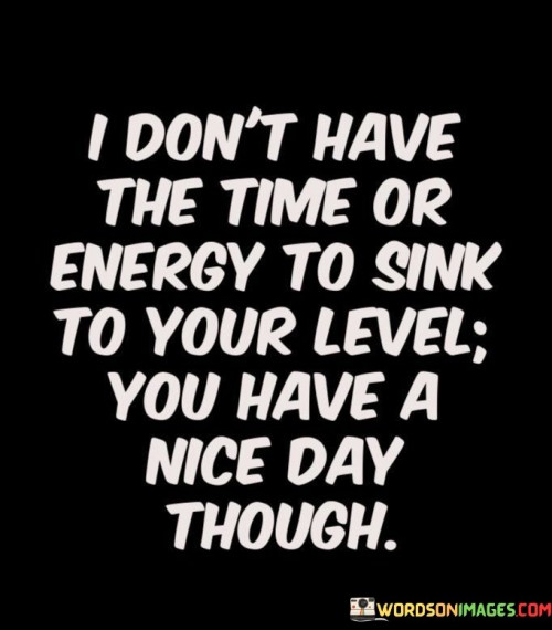 I Don't Have The Time Or Energy To Sink Quotes