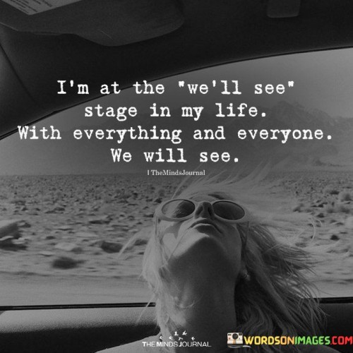 I'm At The We'll See Stage In My Life Quotes