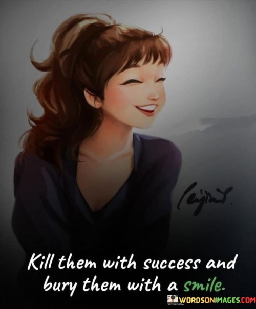 Kill-Them-With-Success-And-Bury-Them-With-A-Smile-Quotes.jpeg