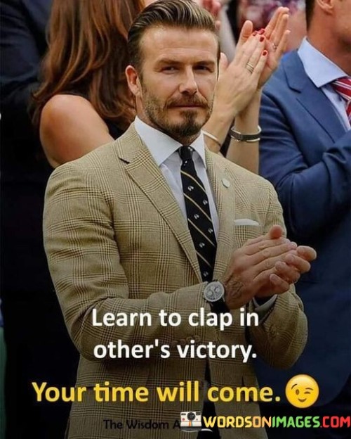 Learn To Clap In Other's Victory Your Time Will Come Quotes