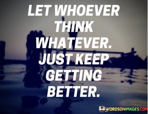 Let Whoever Think Whatever Just Keep Getting Better Quotes