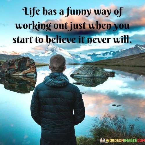 Life Has A Funny Way Of Working Out Just When You Start To Believe It Never Will Quotes