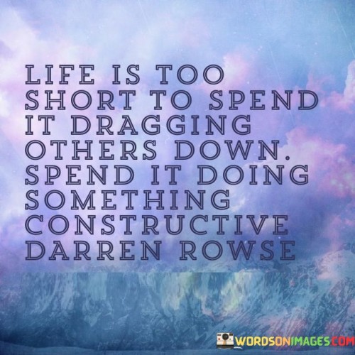 Life Is Too Short To Spend It Drag Ging Others Down Quotes