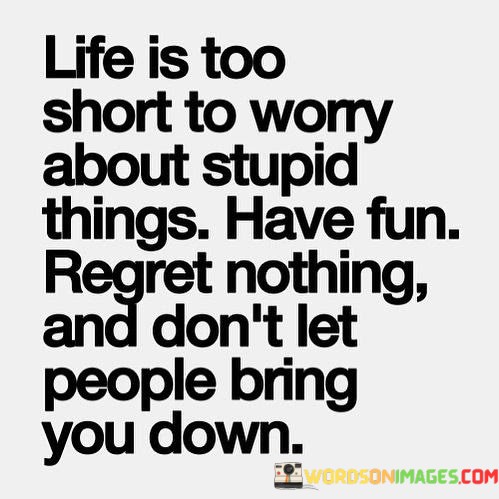 Life-Is-Too-Short-To-Worry-About-Stupid-Thing-Quotes.jpeg