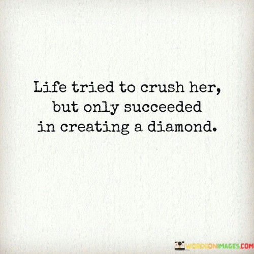 Life-Tried-To-Crush-Her-But-Only-Succeeded-In-Creating-A-Diamond-Quotes.jpeg