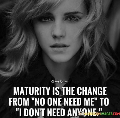 Maturity Is The Change From No One Need Me Quotes