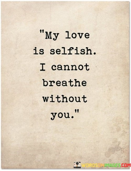 My-Love-Is-Selfish-I-Cannot-Breathe-Without-You-Quotes.jpeg