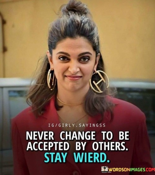 Never Change To Be Accepted By Others Stay Wierd Quotes