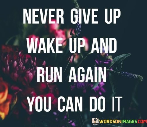 Never-Give-Up-Wake-Up-And-Run-Again-Quotes.jpeg