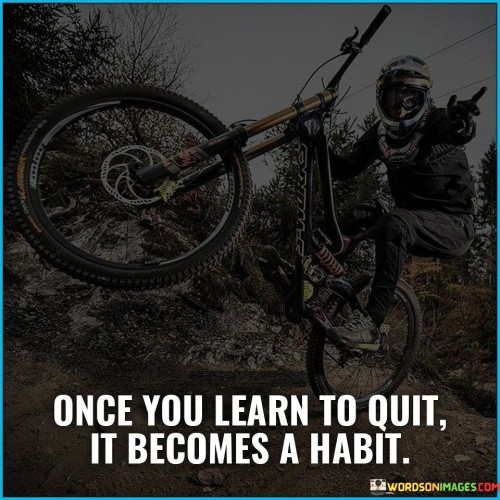 Once You Learn To Quit It Becomes A Habit Quotes