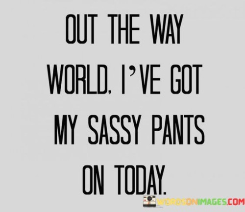 Out-The-Way-World-Ive-Got-My-Sassy-Pants-Quotes.jpeg