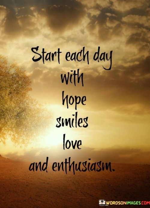 Start-Each-Day-With-Hope-Smiles-Love-And-Enthusiasm-Quotes.jpeg