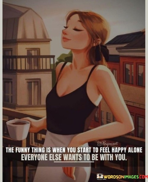 The Funny Thing Is When You Start To Feel Happy Alone Quotes