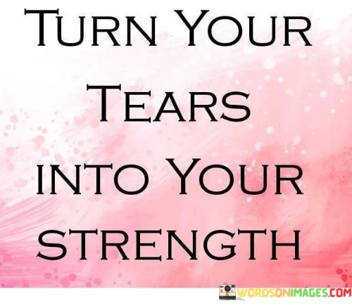 Turn-Your-Tears-Into-Your-Strength-Quotes.jpeg