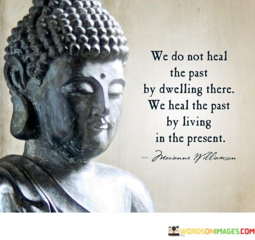 We Do Not Heal The Past By Dwelling There Quotes